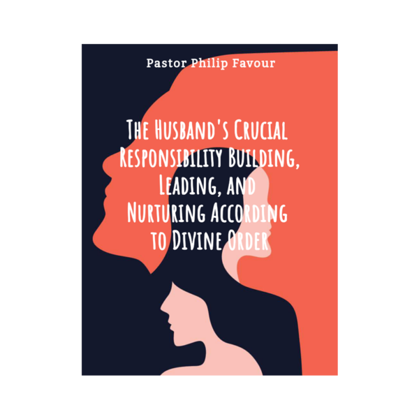 The Husband's Crucial Responsibility: Building, Leading, And Nurturing According To Divine Order